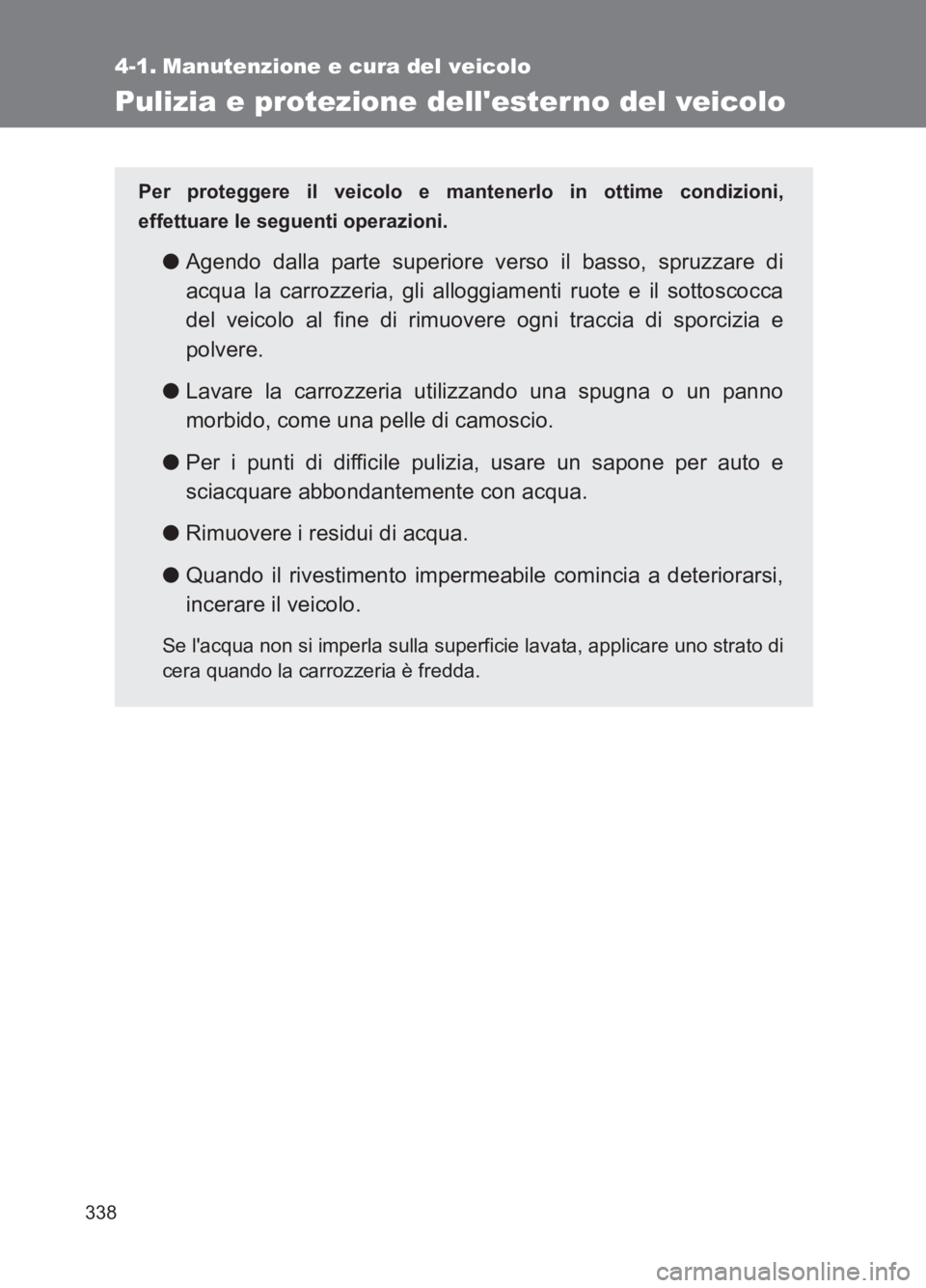TOYOTA GT86 2017  Manuale duso (in Italian) 338
86_EL (OM18077L)
4-1. Manutenzione e cura del veicolo
Pulizia e protezione dellester no del veicolo
Per proteggere il veicolo e mantenerlo in ottime condizioni,
effettuare le seguenti operazioni.