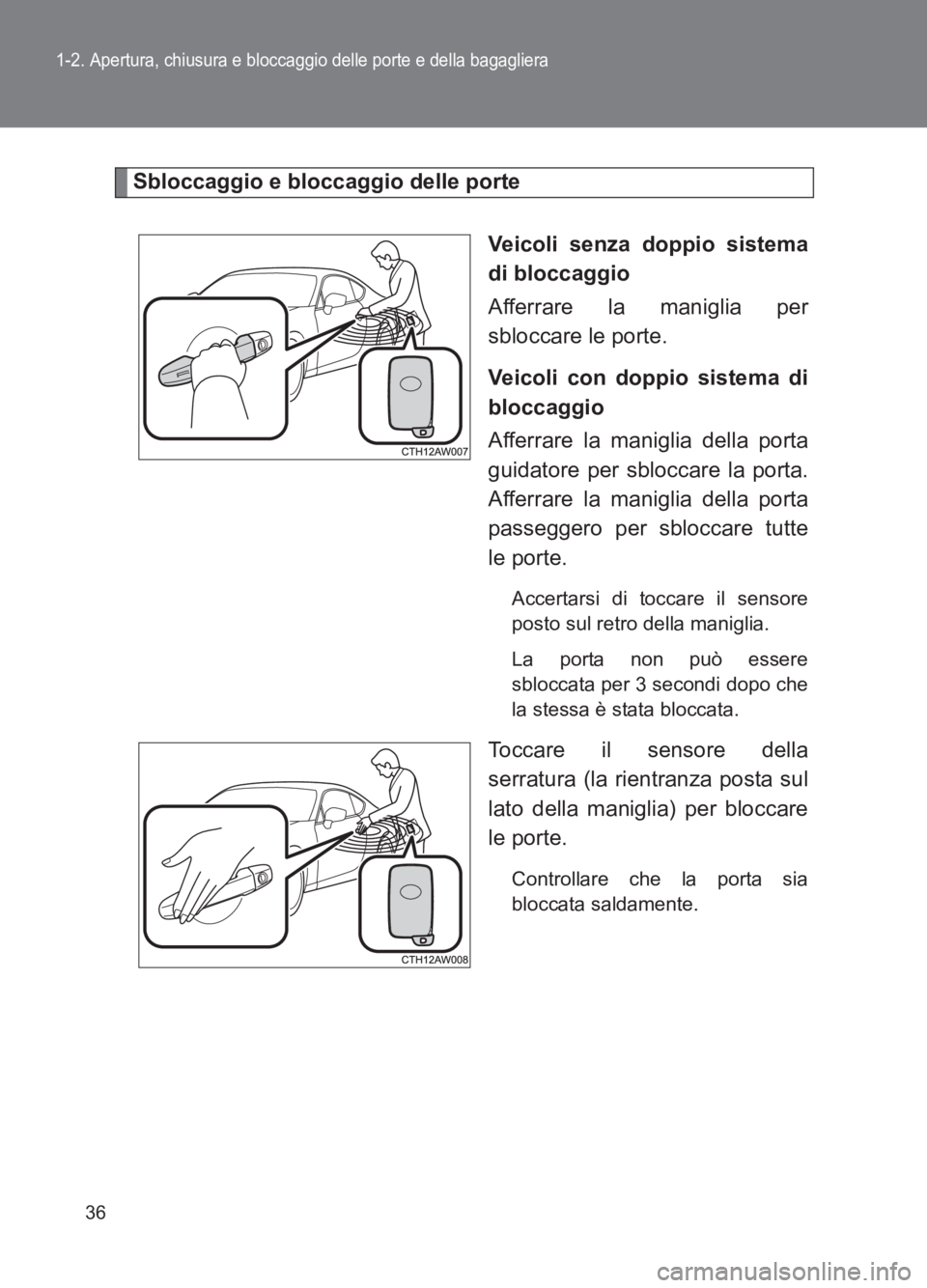 TOYOTA GT86 2017  Manuale duso (in Italian) 36
1-2. Apertura, chiusura e bloccaggio delle porte e della bagagliera
86_EL (OM18077L)
Sbloccaggio e bloccaggio delle porteVeicoli senza doppio sistema
di bloccaggio
Afferrare la maniglia per
sblocca