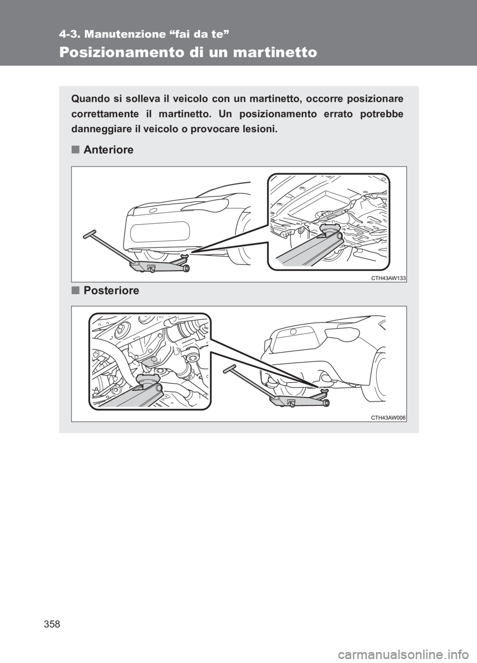 TOYOTA GT86 2017  Manuale duso (in Italian) 358
4-3. Manutenzione “fai da te”
86_EL (OM18077L)
Posizionamento di un martinetto
Quando si solleva il veicolo con un martinetto, occorre posizionare
correttamente il martinetto. Un posizionament