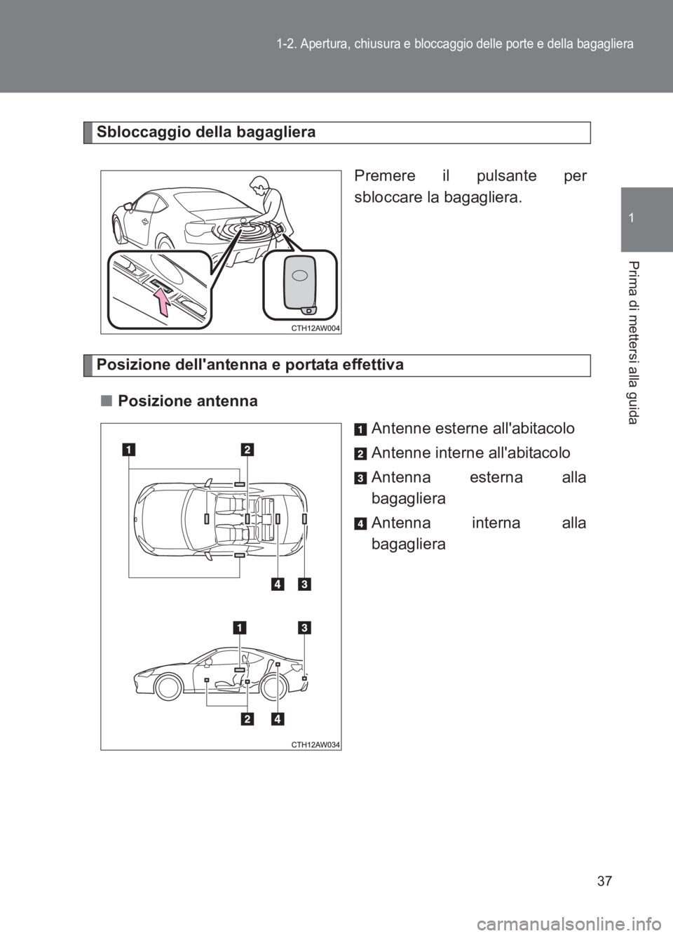 TOYOTA GT86 2017  Manuale duso (in Italian) 37
1-2. Apertura, chiusura e bloccaggio delle porte e della bagagliera
1
Prima di mettersi alla guida
86_EL (OM18077L)
Sbloccaggio della bagaglieraPremere il pulsante per
sbloccare la bagagliera.
Posi