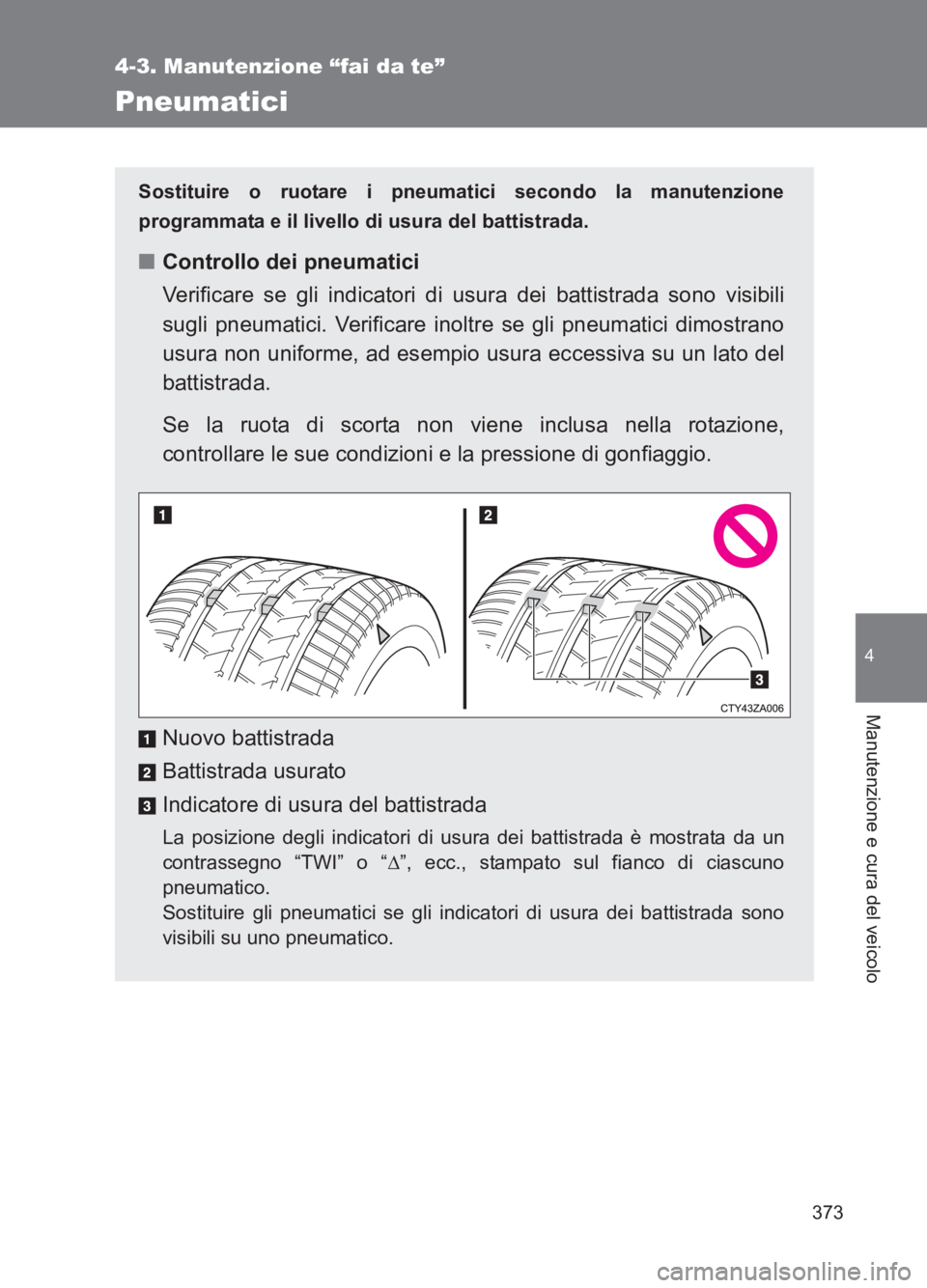 TOYOTA GT86 2017  Manuale duso (in Italian) 373
4-3. Manutenzione “fai da te”
4
Manutenzione e cura del veicolo
86_EL (OM18077L)
Pneumatici
Sostituire o ruotare i pneumatici secondo la manutenzione
programmata e il livello di usura del batt