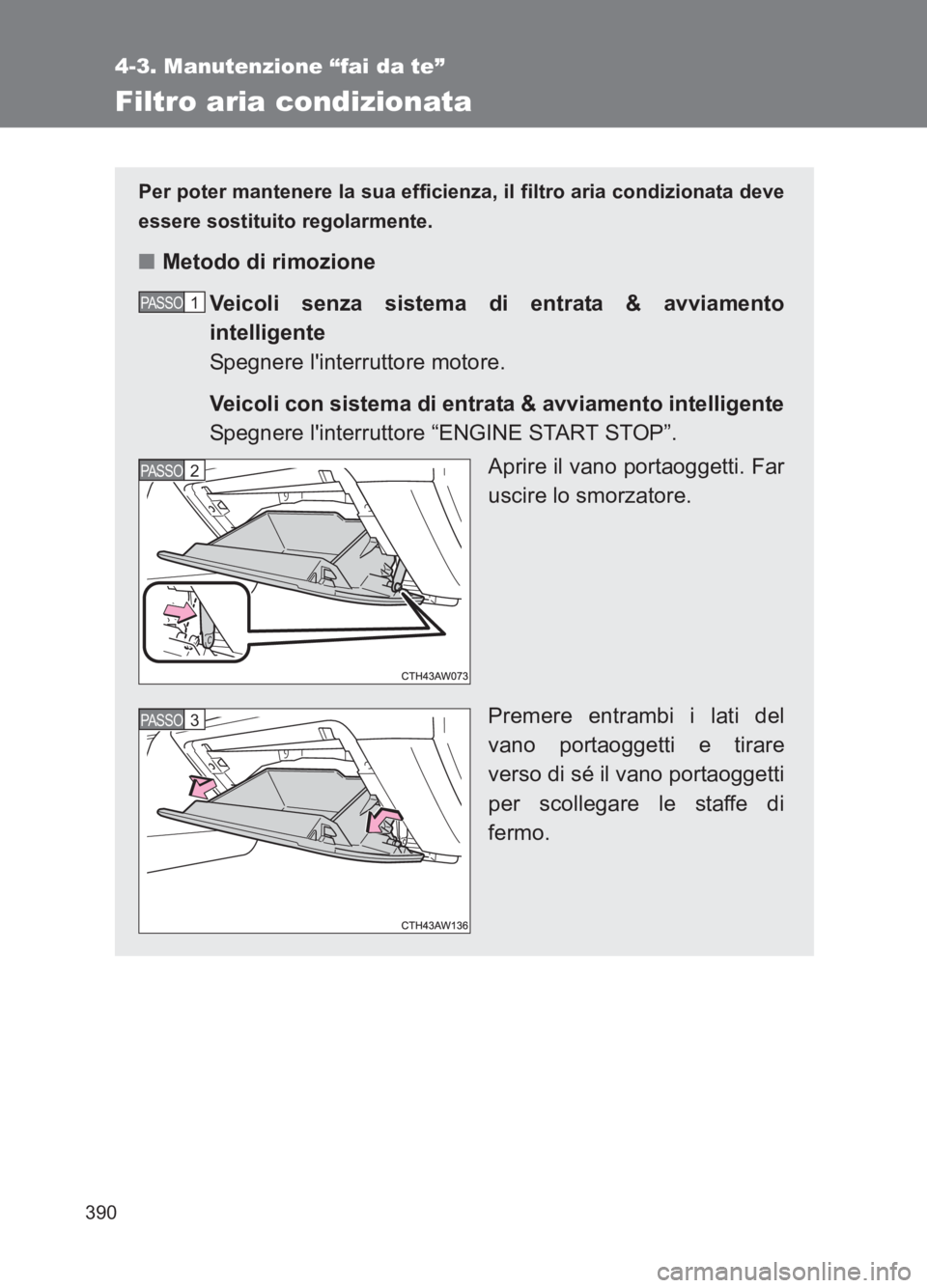 TOYOTA GT86 2017  Manuale duso (in Italian) 390
4-3. Manutenzione “fai da te”
86_EL (OM18077L)
Filtro aria condizionata
Per poter mantenere la sua efficienza, il filtro aria condizionata deve
essere sostituito regolarmente.
■Metodo di rim