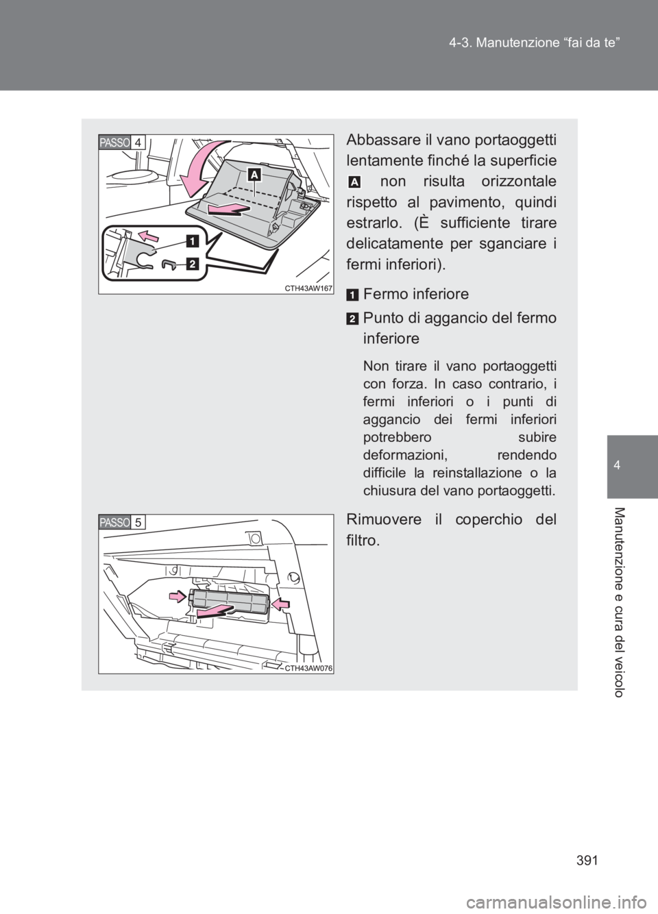 TOYOTA GT86 2017  Manuale duso (in Italian) 391
4-3. Manutenzione “fai da te”
4
Manutenzione e cura del veicolo
86_EL (OM18077L)
Abbassare il vano portaoggetti
lentamente finché la superficie
 non risulta orizzontale
rispetto al pavimento,