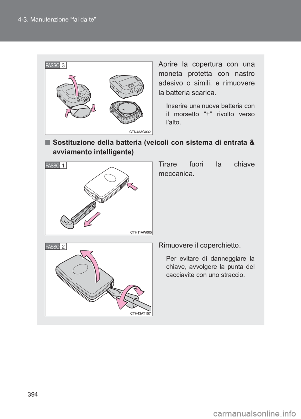 TOYOTA GT86 2017  Manuale duso (in Italian) 394
4-3. Manutenzione “fai da te”
86_EL (OM18077L)
Aprire la copertura con una
moneta protetta con nastro
adesivo o simili, e rimuovere
la batteria scarica.
Inserire una nuova batteria con
il mors