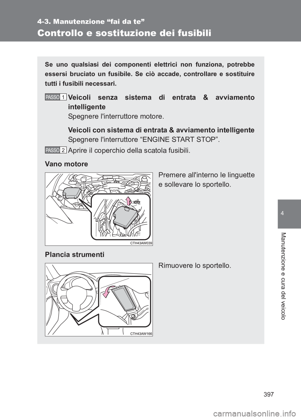 TOYOTA GT86 2017  Manuale duso (in Italian) 397
4-3. Manutenzione “fai da te”
4
Manutenzione e cura del veicolo
86_EL (OM18077L)
Controllo e sostituzione dei fusibili
Se uno qualsiasi dei componenti elettrici non funziona, potrebbe
essersi 