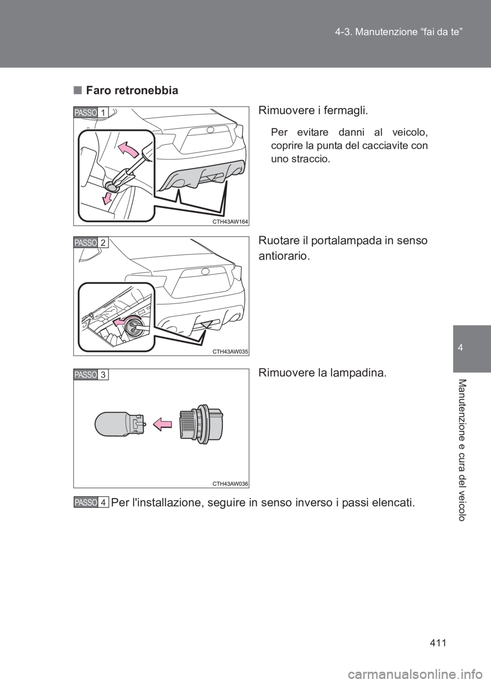 TOYOTA GT86 2017  Manuale duso (in Italian) 411
4-3. Manutenzione “fai da te”
4
Manutenzione e cura del veicolo
86_EL (OM18077L)
■
Faro retronebbia
Rimuovere i fermagli.
Per evitare danni al veicolo,
coprire la punta del cacciavite con
un