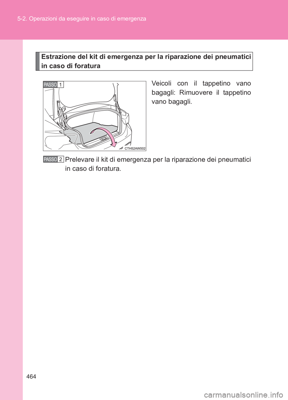 TOYOTA GT86 2017  Manuale duso (in Italian) 464
5-2. Operazioni da eseguire in caso di emergenza
86_EL (OM18077L)
Estrazione del kit di emergenza per la riparazione dei pneumatici
in caso di foratura
Veicoli con il tappetino vano
bagagli: Rimuo