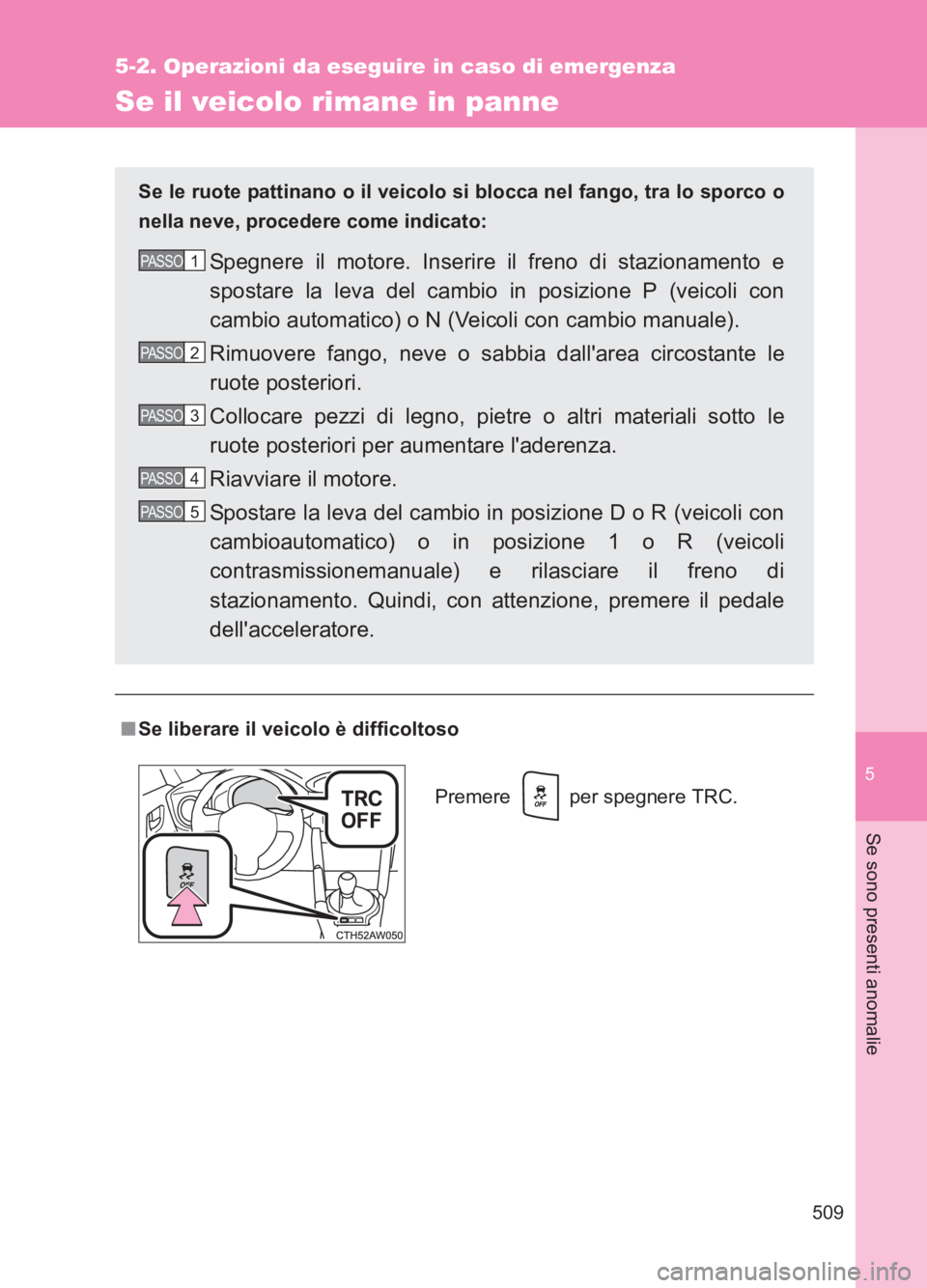TOYOTA GT86 2017  Manuale duso (in Italian) 5
509
5-2. Operazioni da eseguire in caso di emergenza
Se sono presenti anomalie
86_EL (OM18077L)
Se il veicolo rimane in panne
■Se liberare il veicolo è difficoltoso Se le ruote pattinano o il vei