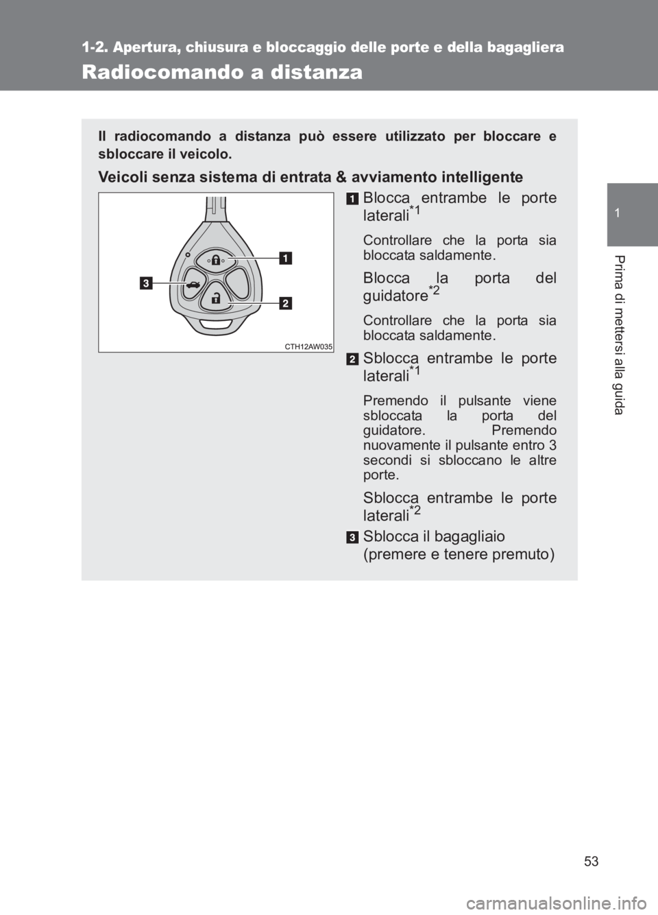 TOYOTA GT86 2017  Manuale duso (in Italian) 53
1
1-2. Apertura, chiusura e bloccaggio delle porte e della bagagliera
Prima di mettersi alla guida
86_EL (OM18077L)
Radiocomando a distanza
Il radiocomando a distanza può essere utilizzato per blo