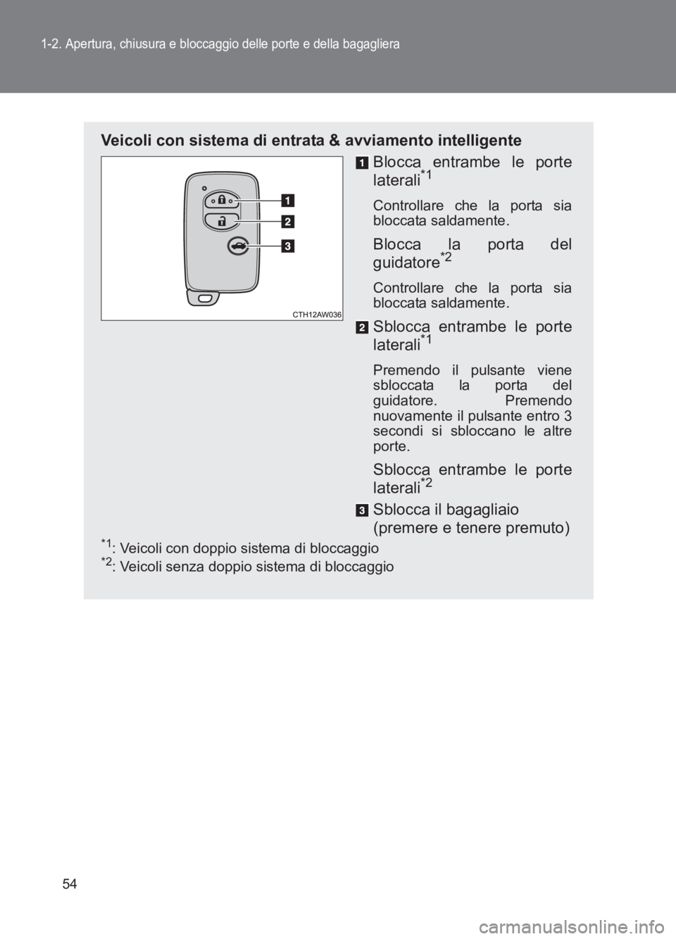 TOYOTA GT86 2017  Manuale duso (in Italian) 54
1-2. Apertura, chiusura e bloccaggio delle porte e della bagagliera
86_EL (OM18077L)
Veicoli con sistema di entrata & avviamento intelligenteBlocca entrambe le porte
laterali
*1 
Controllare che la
