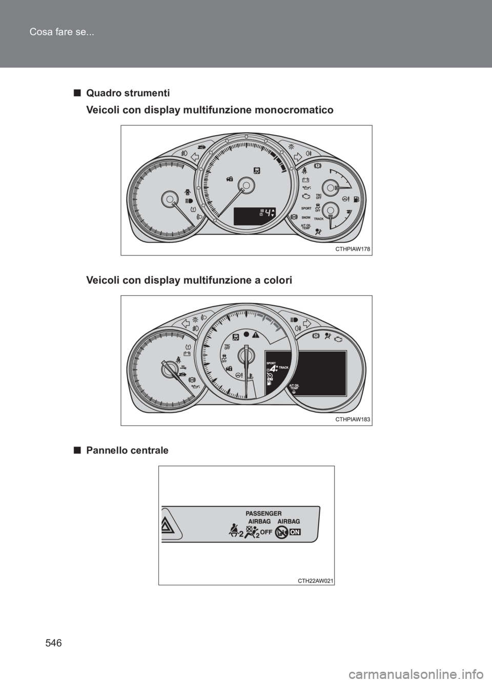 TOYOTA GT86 2017  Manuale duso (in Italian) 546
Cosa fare se...
86_EL (OM18077L)
■
Quadro strumenti
Veicoli con display multifunzione monocromatico
Veicoli con display multifunzione a colori
■Pannello centrale 