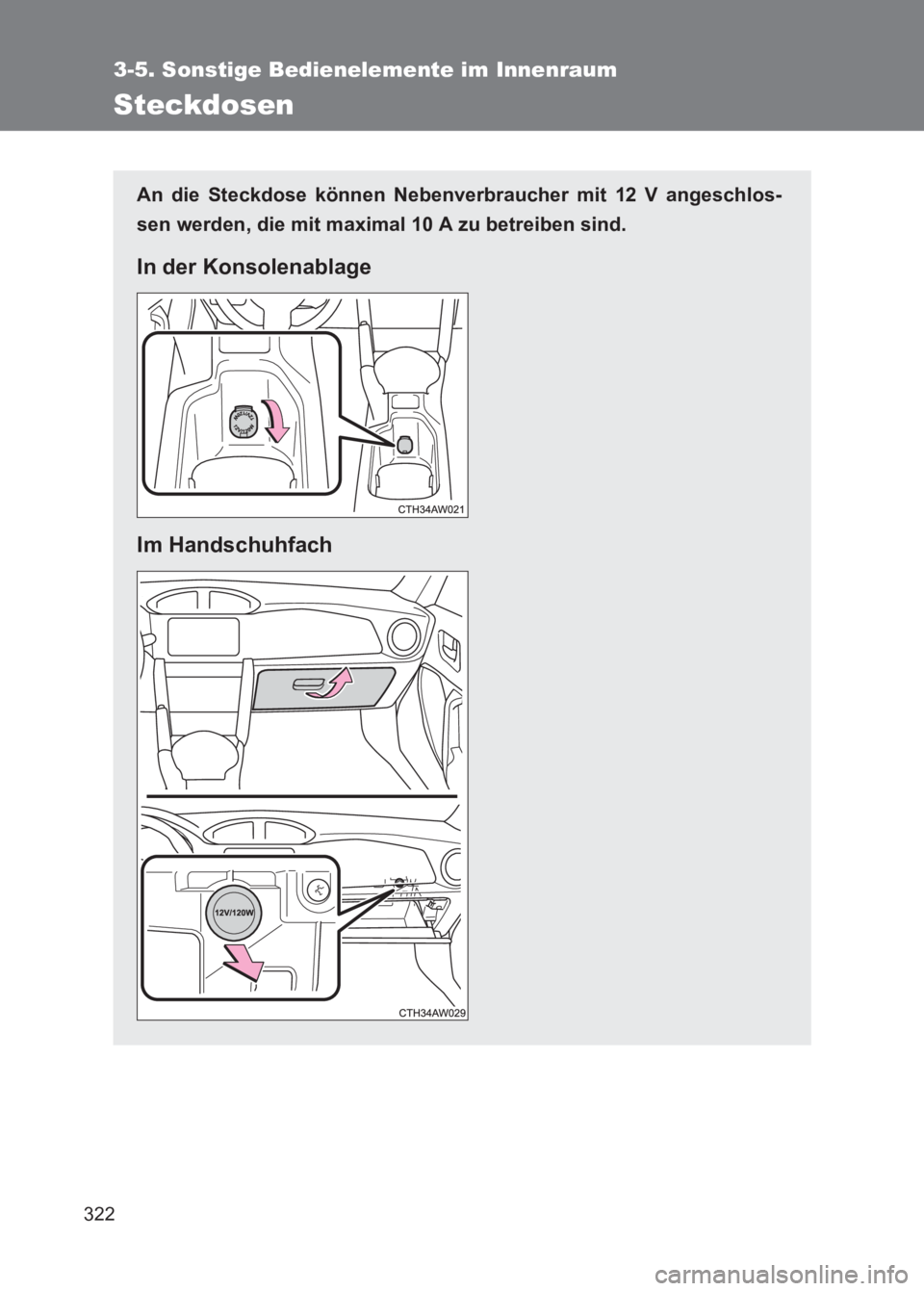 TOYOTA GT86 2017  Betriebsanleitungen (in German) 322
3-5. Sonstige Bedienelemente im Innenraum
86_EM (OM18074M)
Steckdosen
An die Steckdose können Nebenverbraucher mit 12 V angeschlos-
sen werden, die mit maximal 10 A zu betreiben sind.
In der Kons