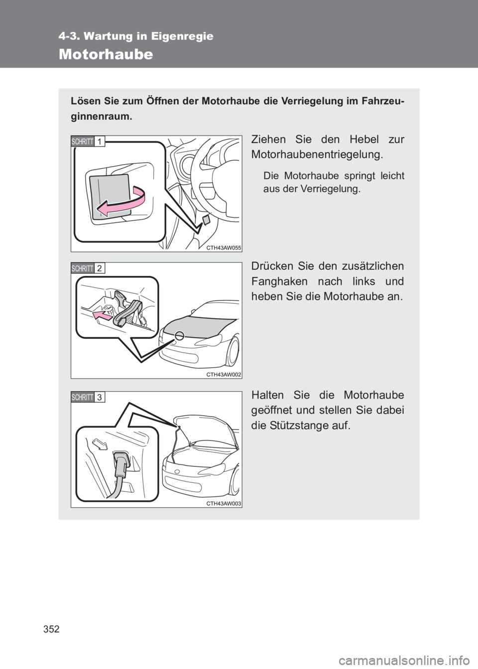 TOYOTA GT86 2017  Betriebsanleitungen (in German) 352
4-3. Wartung in Eigenregie
86_EM (OM18074M)
Motorhaube
Lösen Sie zum Öffnen der Motorhaube die Verriegelung im Fahrzeu-
ginnenraum.
Ziehen Sie den Hebel zur
Motorhaubenentriegelung.
Die Motorhau