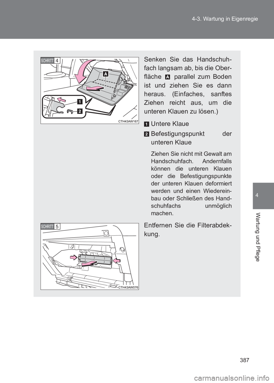 TOYOTA GT86 2017  Betriebsanleitungen (in German) 387
4-3. Wartung in Eigenregie
4
Wartung und Pflege
86_EM (OM18074M)
Senken Sie das Handschuh-
fach langsam ab, bis die Ober-
fläche   parallel zum Boden
ist und ziehen Sie es dann
heraus. (Einfaches