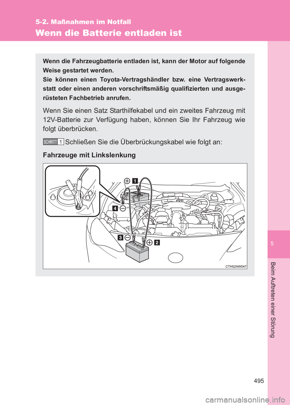 TOYOTA GT86 2017  Betriebsanleitungen (in German) 5
495
5-2. Maßnahmen im Notfall
Beim Auftreten einer Störung
86_EM (OM18074M)
Wenn die Batterie entladen ist
Wenn die Fahrzeugbatterie entladen ist, kann der Motor auf folgende
Weise gestartet werde