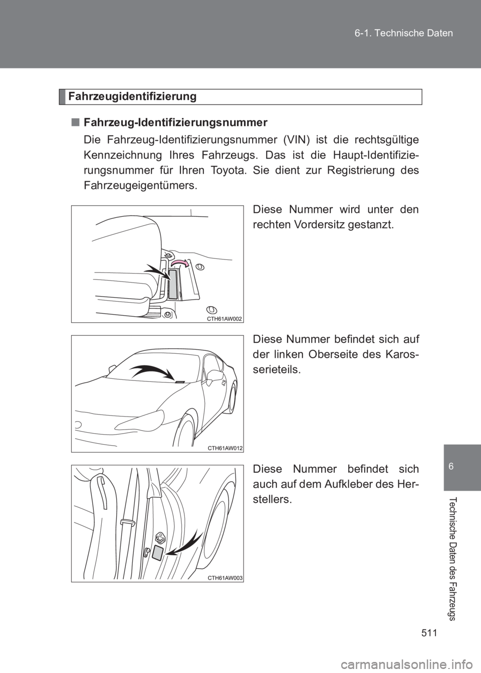 TOYOTA GT86 2017  Betriebsanleitungen (in German) 511
6-1. Technische Daten
6
Technische Daten des Fahrzeugs
86_EM (OM18074M)
Fahrzeugidentifizierung
■ Fahrzeug-Identifizierungsnummer
Die Fahrzeug-Identifizierungsnummer (VIN) ist die rechtsgültige