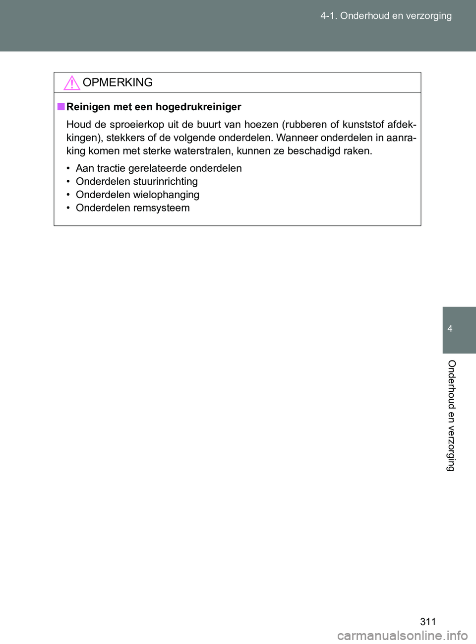 TOYOTA GT86 2017  Instructieboekje (in Dutch) 311 4-1. Onderhoud en verzorging
4
Onderhoud en verzorging
86_EE (OM18071E)
OPMERKING
■Reinigen met een hogedrukreiniger
Houd  de  sproeierkop  uit  de  buurt  van  hoezen  (rubberen  of  kunststof 