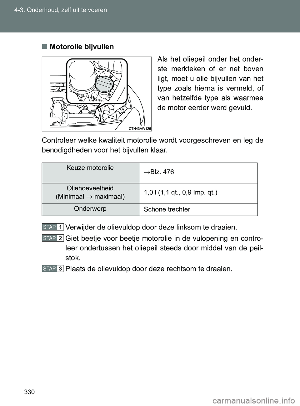 TOYOTA GT86 2017  Instructieboekje (in Dutch) 330 4-3. Onderhoud, zelf uit te voeren
86_EE (OM18071E)■Motorolie bijvullen
Als  het  oliepeil  onder  het  onder-
ste  merkteken  of  er  net  boven
ligt,  moet  u  olie  bijvullen  van  het
type  
