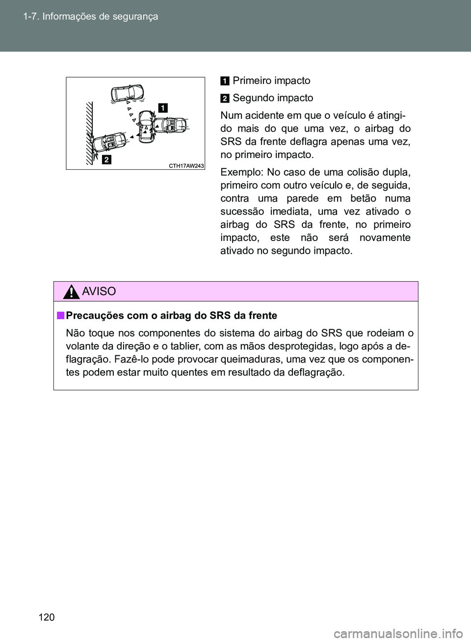 TOYOTA GT86 2017  Manual de utilização (in Portuguese) 120 1-7. Informações de segurança
AV I S O
nPrecauções com o airbag do SRS da frente
Não toque nos componentes do sistema do airbag do SRS que rodeiam o
volante da direção e o tablier, com as 