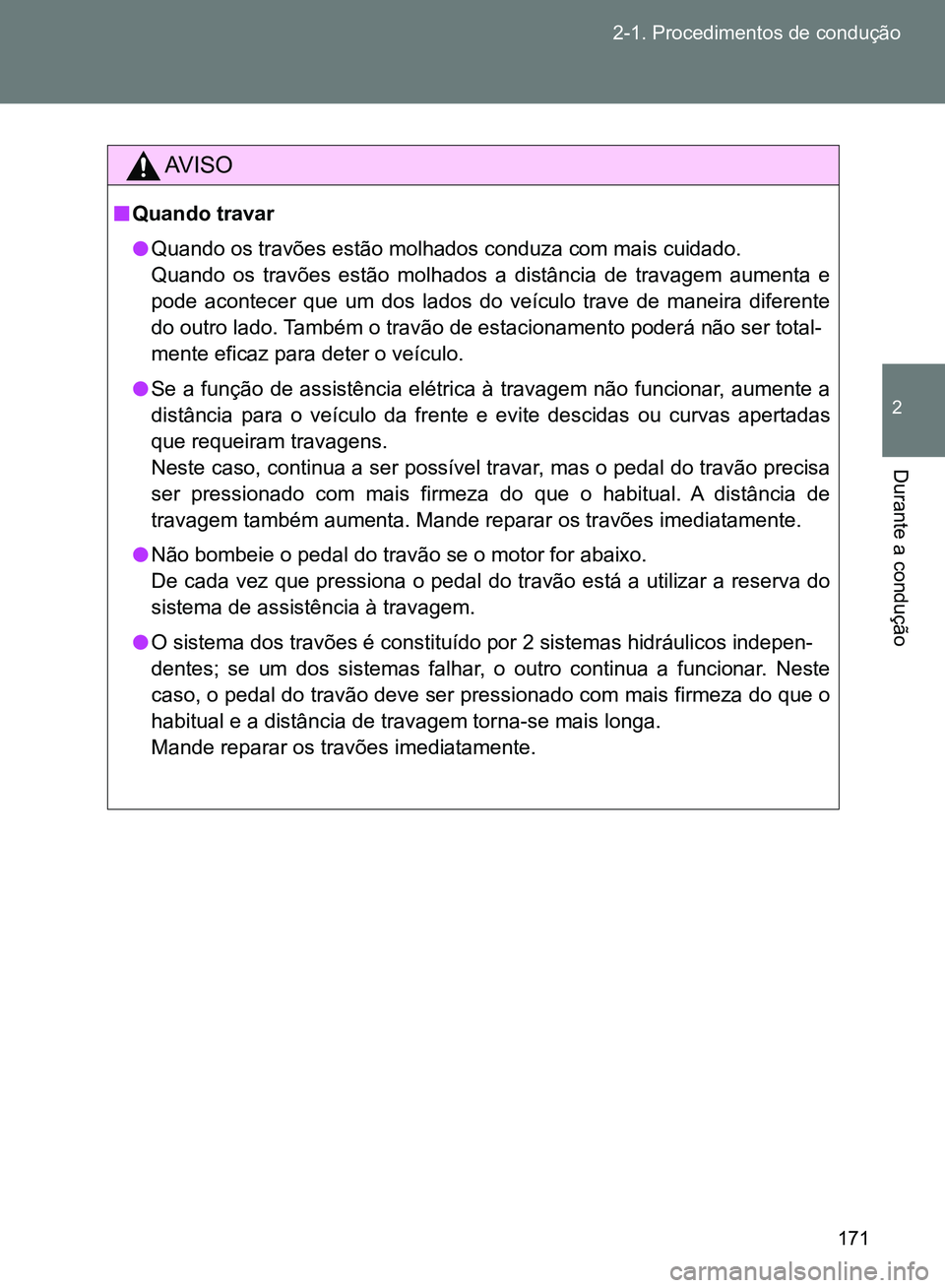 TOYOTA GT86 2017 Manual de utilização (in Portuguese) 171 2-1. Procedimentos de condução
2
Durante a condução
AV I S O
nQuando travar
lQuando os travões estão molhados conduza com mais cuidado.
Quando os travões estão molhados a distância de tr TOYOTA GT86 2017 Manual de utilização (in Portuguese) 171 2-1. Procedimentos de condução
2
Durante a condução
AV I S O
nQuando travar
lQuando os travões estão molhados conduza com mais cuidado.
Quando os travões estão molhados a distância de tr