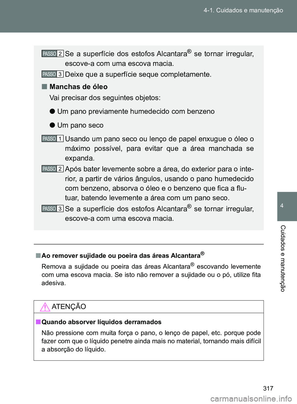 TOYOTA GT86 2017 Manual de utilização (in Portuguese) 317 4-1. Cuidados e manutenção
4
Cuidados e manutenção
nAo remover sujidade ou poeira das áreas Alcantara®
Remova a sujidade ou poeira das áreas Alcantara® escovando levemente
com uma escova m TOYOTA GT86 2017 Manual de utilização (in Portuguese) 317 4-1. Cuidados e manutenção
4
Cuidados e manutenção
nAo remover sujidade ou poeira das áreas Alcantara®
Remova a sujidade ou poeira das áreas Alcantara® escovando levemente
com uma escova m
