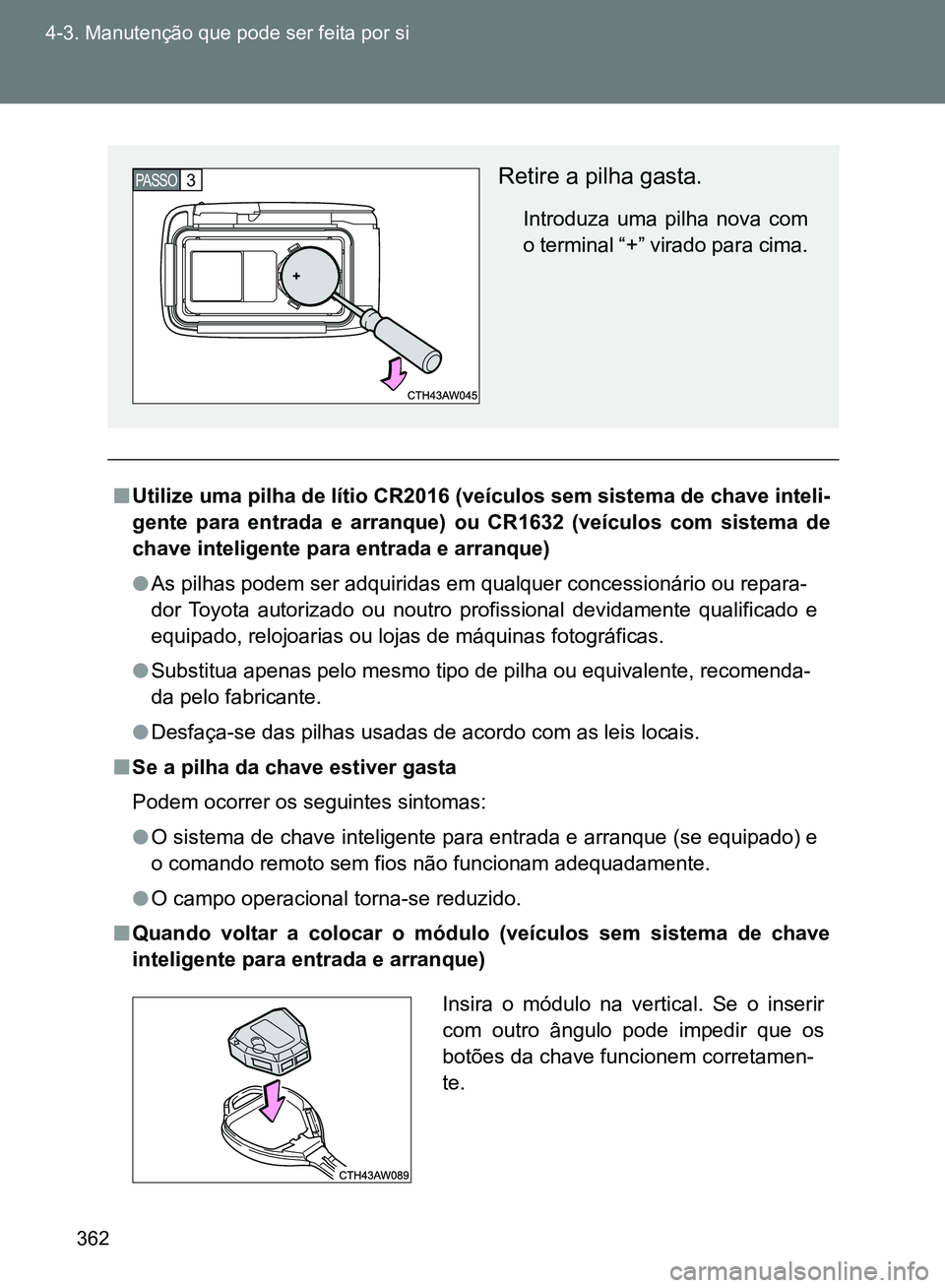 TOYOTA GT86 2017 Manual de utilização (in Portuguese) 362 4-3. Manutenção que pode ser feita por si
nUtilize uma pilha de lítio CR2016 (veículos sem sistema de chave inteli-
gente para entrada e arranque) ou CR1632 (veículos com sistema de
chave int TOYOTA GT86 2017 Manual de utilização (in Portuguese) 362 4-3. Manutenção que pode ser feita por si
nUtilize uma pilha de lítio CR2016 (veículos sem sistema de chave inteli-
gente para entrada e arranque) ou CR1632 (veículos com sistema de
chave int