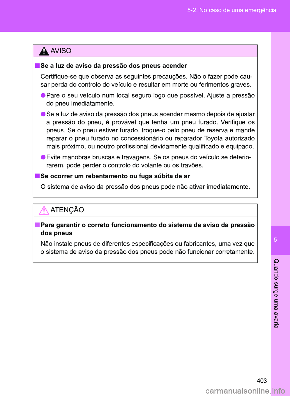 TOYOTA GT86 2017 Manual de utilização (in Portuguese) 5
403 5-2. No caso de uma emergência
Quando surge uma avaria
AV I S O
nSe a luz de aviso da pressão dos pneus acender
Certifique-se que observa as seguintes precauções. Não o fazer pode cau-
sar TOYOTA GT86 2017 Manual de utilização (in Portuguese) 5
403 5-2. No caso de uma emergência
Quando surge uma avaria
AV I S O
nSe a luz de aviso da pressão dos pneus acender
Certifique-se que observa as seguintes precauções. Não o fazer pode cau-
sar