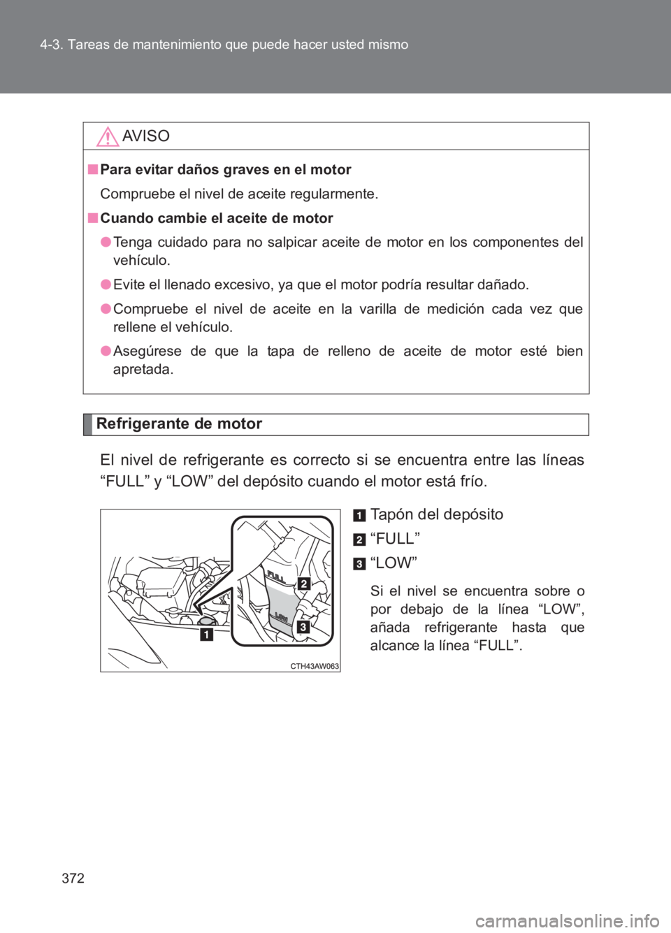 TOYOTA GT86 2017  Manuale de Empleo (in Spanish) 372
4-3. Tareas de mantenimiento que puede hacer usted mismo
86_ES (OM18075S)
Refrigerante de motor
El nivel de refrigerante es correcto si se encuentra entre las líneas
“FULL” y “LOW” del de