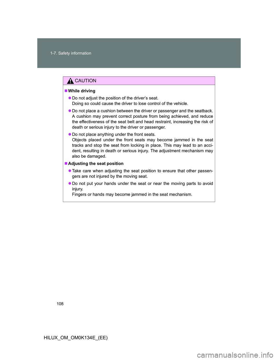 TOYOTA HILUX 2013  Owners Manual (in English) 108 1-7. Safety information
HILUX_OM_OM0K134E_(EE)
CAUTION
While driving
Do not adjust the position of the driver’s seat.
Doing so could cause the driver to lose control of the vehicle.
Do 