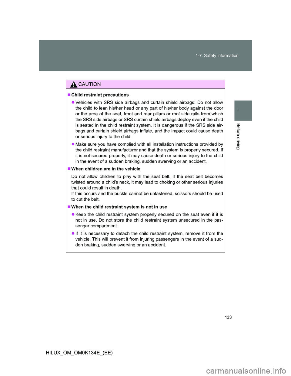 TOYOTA HILUX 2013  Owners Manual (in English) 133 1-7. Safety information
1
Before driving
HILUX_OM_OM0K134E_(EE)
CAUTION
Child restraint precautions
Vehicles with SRS side airbags and curtain shield airbags: Do not allow
the child to lean 
