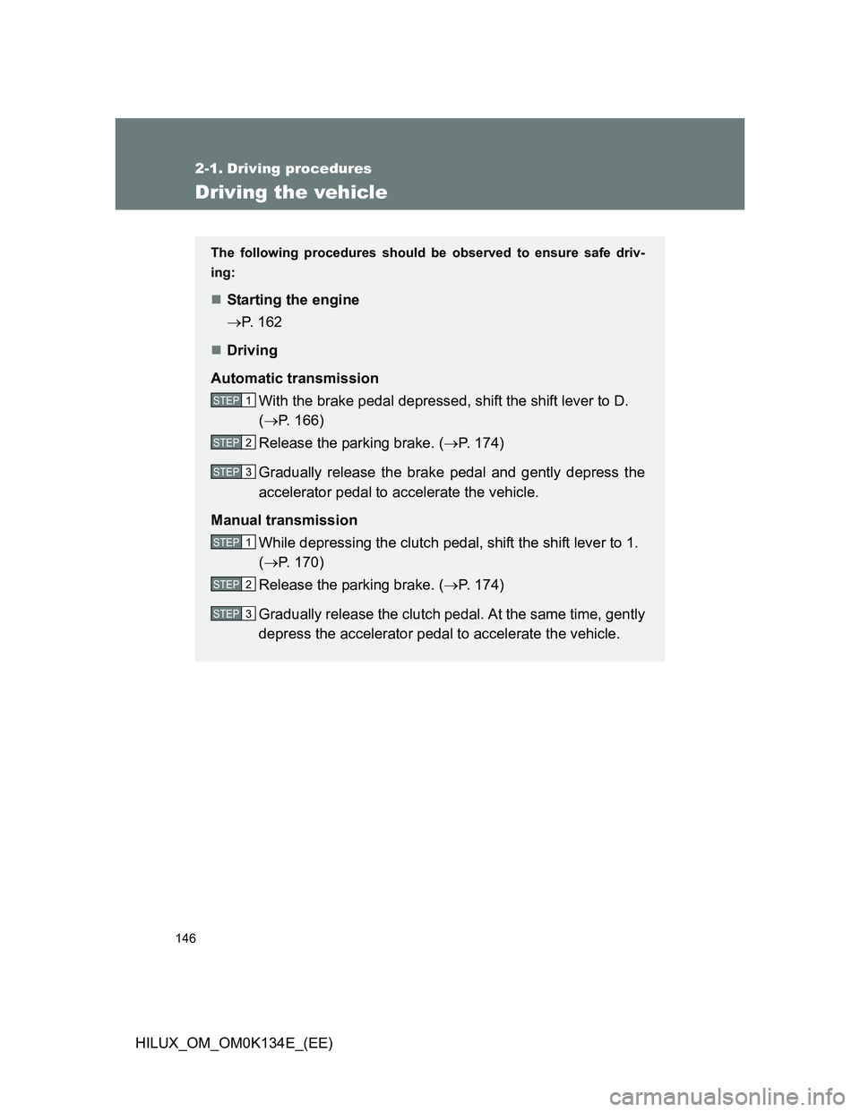 TOYOTA HILUX 2013  Owners Manual (in English) 146
HILUX_OM_OM0K134E_(EE)
2-1. Driving procedures
Driving the vehicle
The following procedures should be observed to ensure safe driv-
ing:
Starting the engine
P. 162
Driving
Automatic trans
