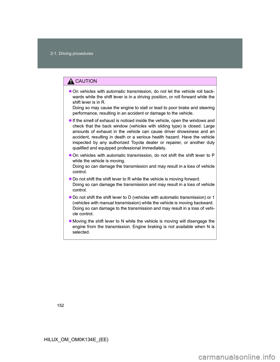 TOYOTA HILUX 2013  Owners Manual (in English) 152 2-1. Driving procedures
HILUX_OM_OM0K134E_(EE)
CAUTION
On vehicles with automatic transmission, do not let the vehicle roll back-
wards while the shift lever is in a driving position, or roll f