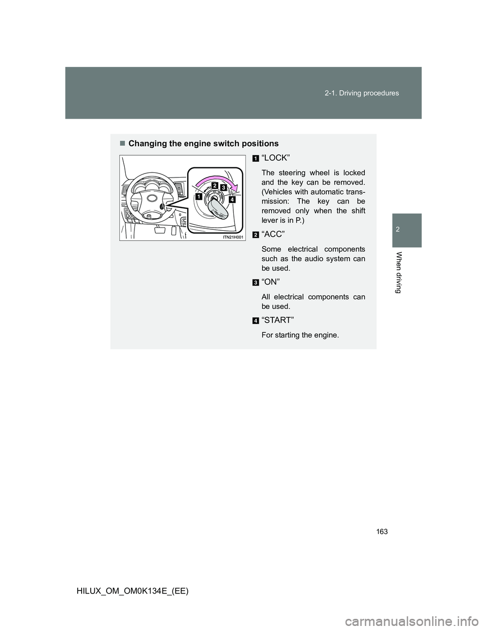 TOYOTA HILUX 2013  Owners Manual (in English) 163 2-1. Driving procedures
2
When driving
HILUX_OM_OM0K134E_(EE)
Changing the engine switch positions
“LOCK”
The steering wheel is locked
and the key can be removed.
(Vehicles with automatic t