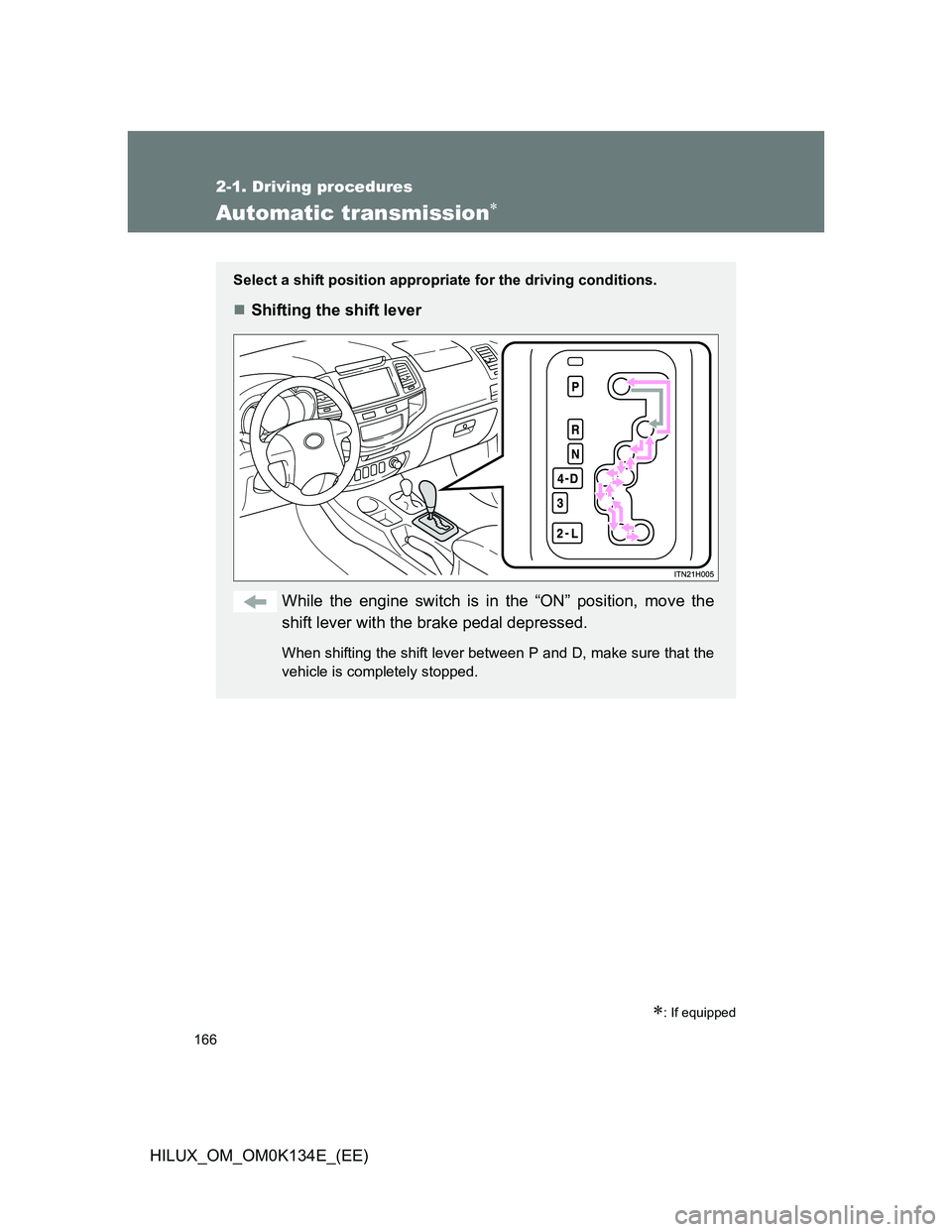 TOYOTA HILUX 2013  Owners Manual (in English) 166
2-1. Driving procedures
HILUX_OM_OM0K134E_(EE)
Automatic transmission
: If equipped
Select a shift position appropriate for the driving conditions.
Shifting the shift lever
While the engi