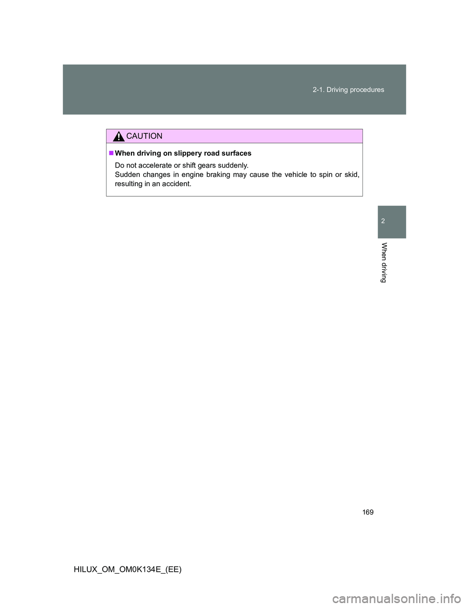 TOYOTA HILUX 2013  Owners Manual (in English) 169 2-1. Driving procedures
2
When driving
HILUX_OM_OM0K134E_(EE)
CAUTION
When driving on slippery road surfaces
Do not accelerate or shift gears suddenly. 
Sudden changes in engine braking may cau