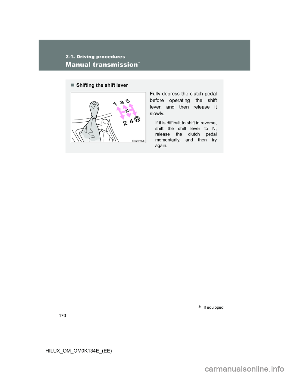 TOYOTA HILUX 2013  Owners Manual (in English) 170
2-1. Driving procedures
HILUX_OM_OM0K134E_(EE)
Manual transmission
: If equipped
Shifting the shift lever
Fully depress the clutch pedal
before operating the shift
lever, and then release