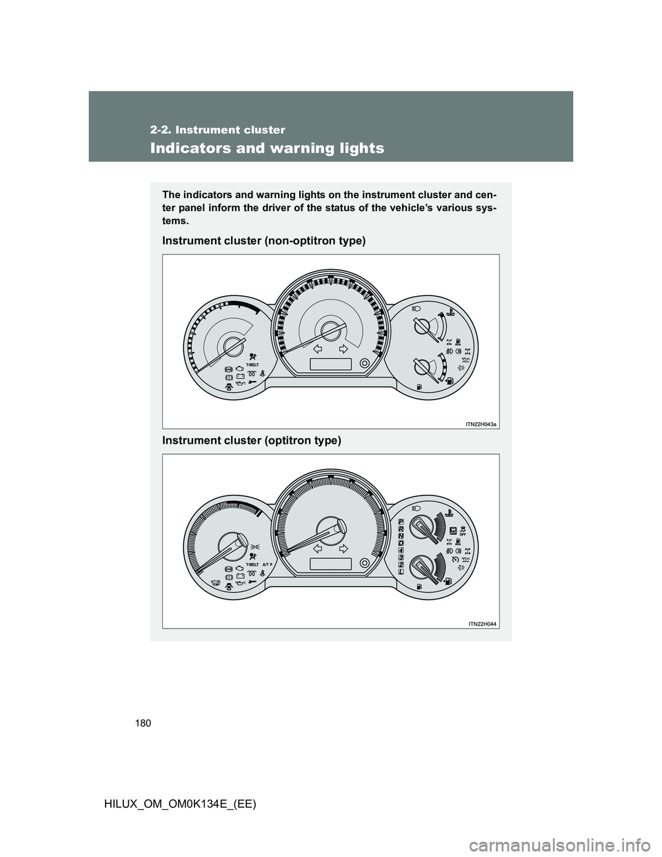 TOYOTA HILUX 2013  Owners Manual (in English) 180
2-2. Instrument cluster
HILUX_OM_OM0K134E_(EE)
Indicators and warning lights
The indicators and warning lights on the instrument cluster and cen-
ter panel inform the driver of the status of the v