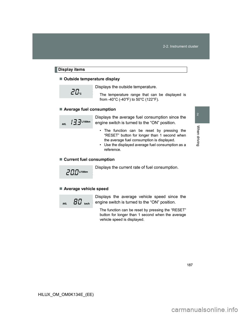 TOYOTA HILUX 2013  Owners Manual (in English) 187 2-2. Instrument cluster
2
When driving
HILUX_OM_OM0K134E_(EE)
Display items
Outside temperature display
Average fuel consumption
Current fuel consumption
Average vehicle speedDisplays 