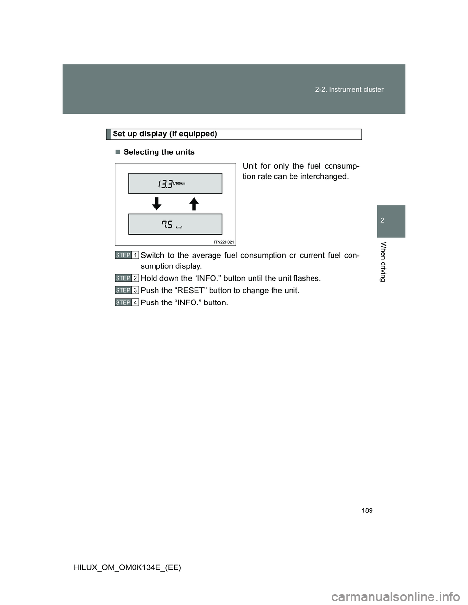 TOYOTA HILUX 2013  Owners Manual (in English) 189 2-2. Instrument cluster
2
When driving
HILUX_OM_OM0K134E_(EE)
Set up display (if equipped)
Selecting the units
Unit for only the fuel consump-
tion rate can be interchanged.
Switch to the avera