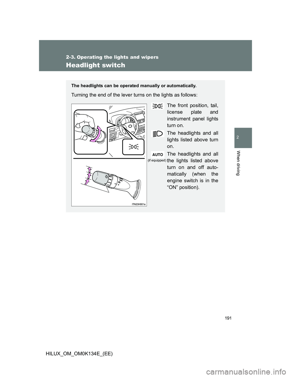 TOYOTA HILUX 2013  Owners Manual (in English) 191
2
When driving
HILUX_OM_OM0K134E_(EE)
2-3. Operating the lights and wipers
Headlight switch
The headlights can be operated manually or automatically.
Turning the end of the lever turns on the ligh