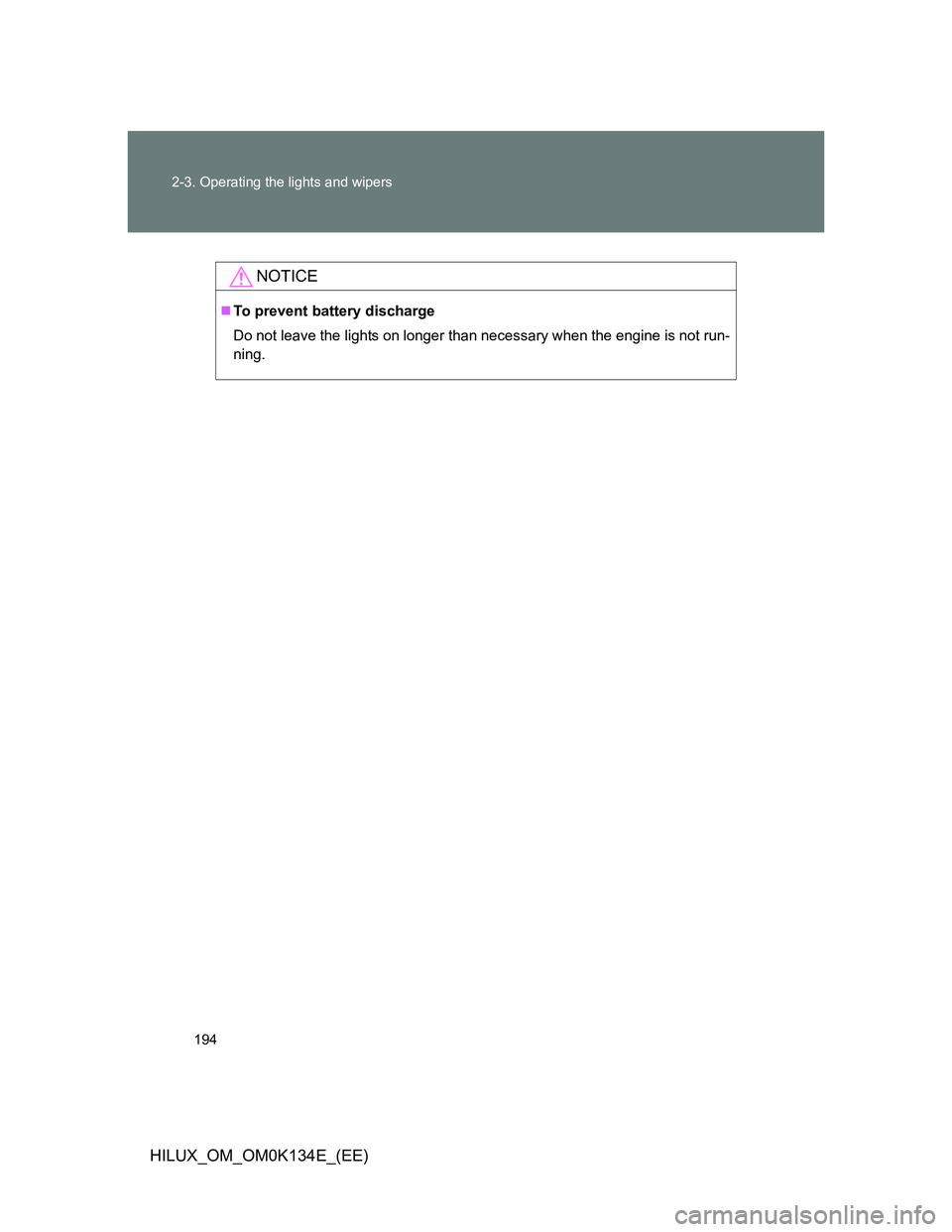 TOYOTA HILUX 2013  Owners Manual (in English) 194 2-3. Operating the lights and wipers
HILUX_OM_OM0K134E_(EE)
NOTICE
To prevent battery discharge
Do not leave the lights on longer than necessary when the engine is not run-
ning. 