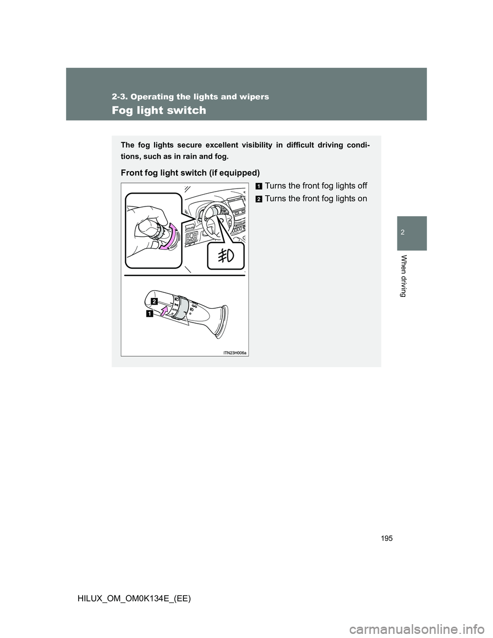 TOYOTA HILUX 2013  Owners Manual (in English) 195
2-3. Operating the lights and wipers
2
When driving
HILUX_OM_OM0K134E_(EE)
Fog light switch
The fog lights secure excellent visibility in difficult driving condi-
tions, such as in rain and fog.
F