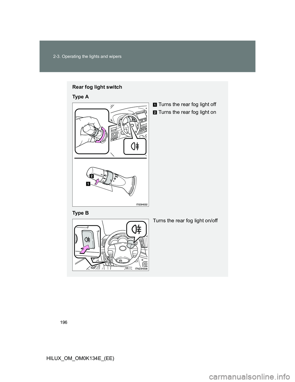 TOYOTA HILUX 2013  Owners Manual (in English) 196 2-3. Operating the lights and wipers
HILUX_OM_OM0K134E_(EE)
Rear fog light switch
Ty p e  A
Turns the rear fog light off
Turns the rear fog light on
Ty p e  B
Turns the rear fog light on/off 