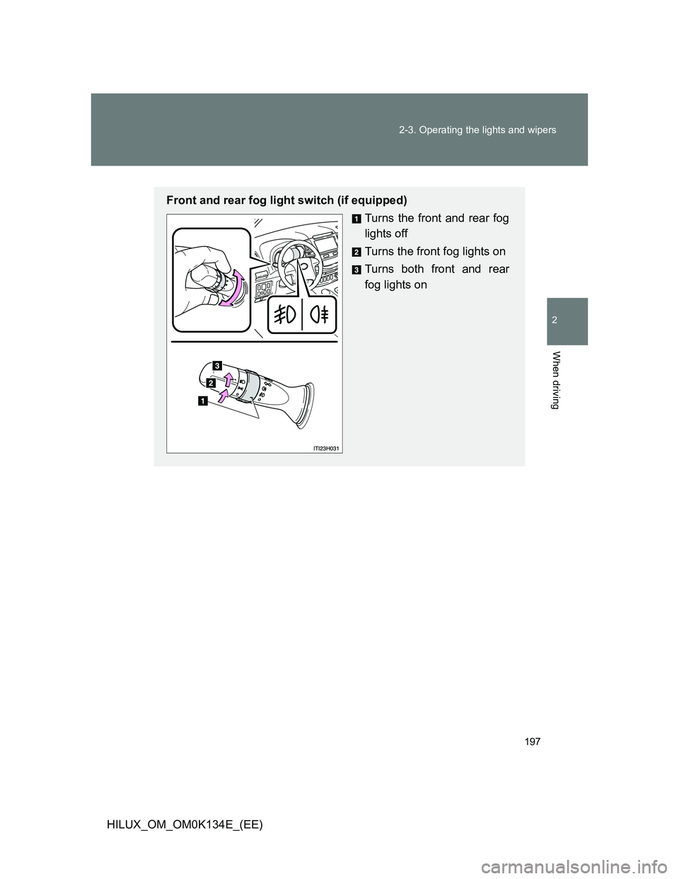 TOYOTA HILUX 2013  Owners Manual (in English) 197 2-3. Operating the lights and wipers
2
When driving
HILUX_OM_OM0K134E_(EE)
Front and rear fog light switch (if equipped)
Turns the front and rear fog
lights off
Turns the front fog lights on
Turns