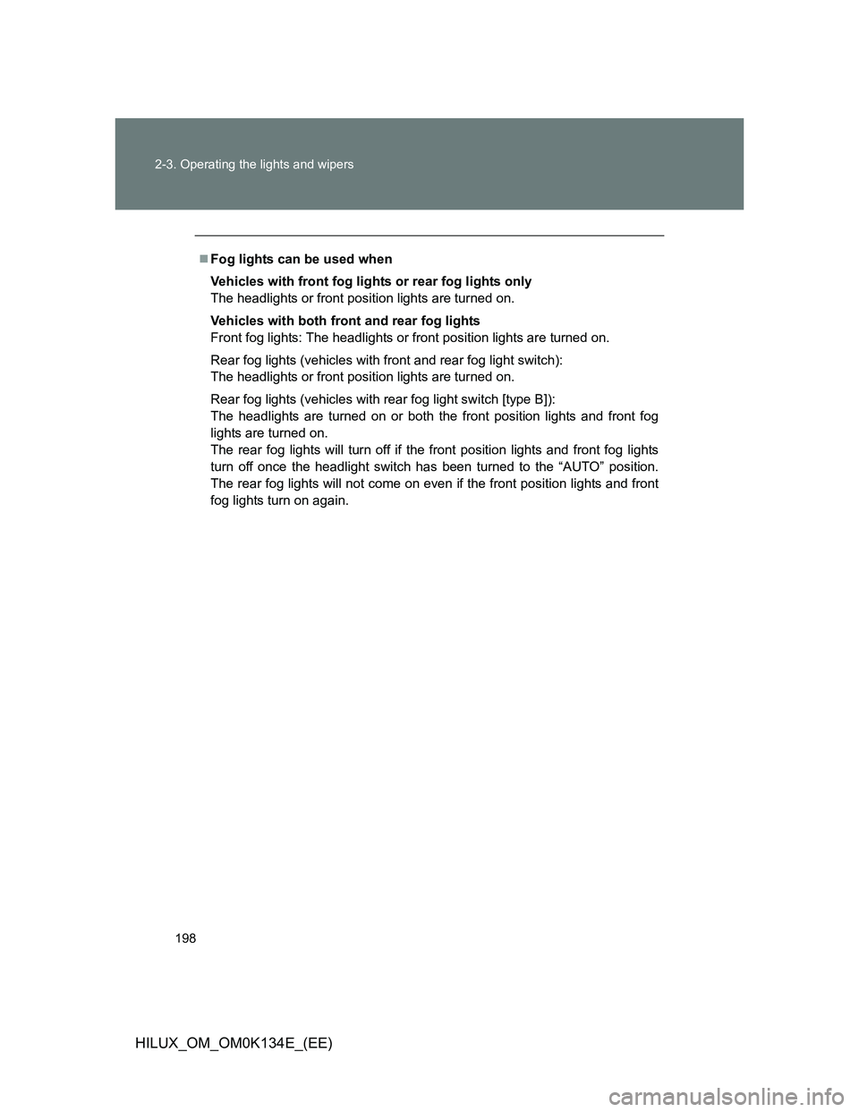 TOYOTA HILUX 2013  Owners Manual (in English) 198 2-3. Operating the lights and wipers
HILUX_OM_OM0K134E_(EE)
Fog lights can be used when
Vehicles with front fog lights or rear fog lights only
The headlights or front position lights are turned
