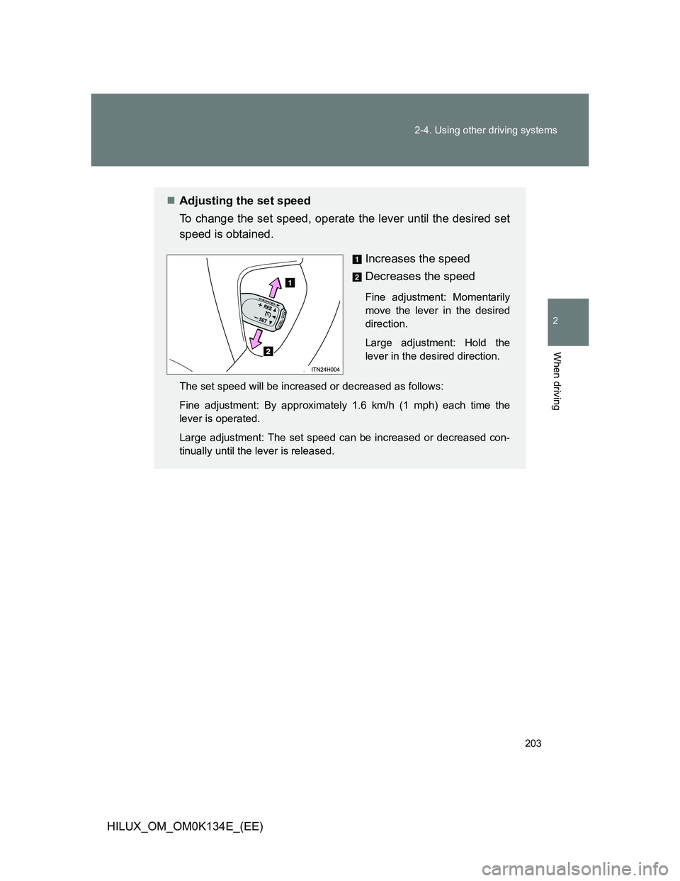 TOYOTA HILUX 2013  Owners Manual (in English) 203 2-4. Using other driving systems
2
When driving
HILUX_OM_OM0K134E_(EE)
Adjusting the set speed
To change the set speed, operate the lever until the desired set
speed is obtained.
Increases the 