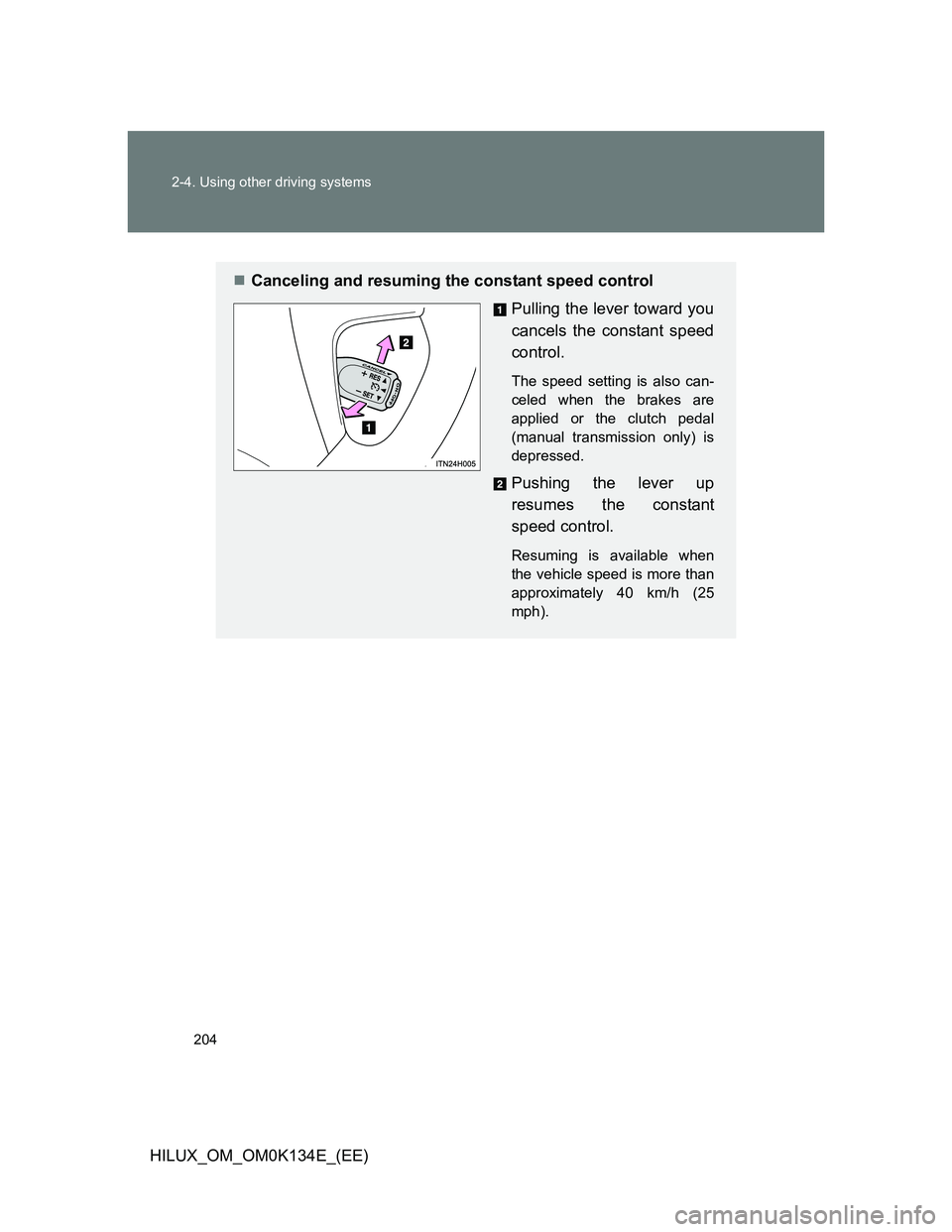 TOYOTA HILUX 2013  Owners Manual (in English) 204 2-4. Using other driving systems
HILUX_OM_OM0K134E_(EE)
Canceling and resuming the constant speed control
Pulling the lever toward you
cancels the constant speed
control.
The speed setting is a