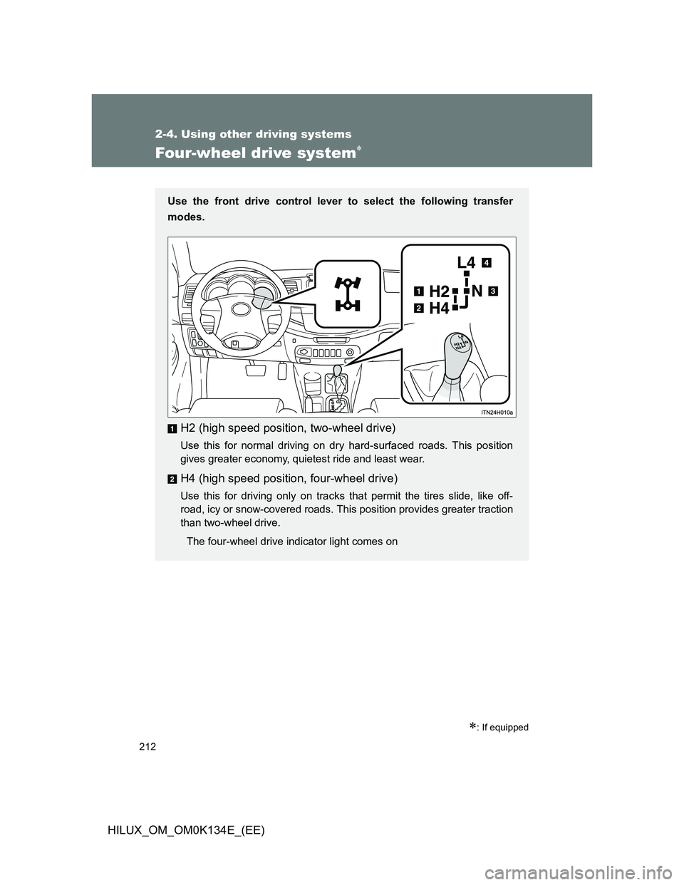 TOYOTA HILUX 2013  Owners Manual (in English) 212
2-4. Using other driving systems
HILUX_OM_OM0K134E_(EE)
Four-wheel drive system
: If equipped
Use the front drive control lever to select the following transfer
modes.
H2 (high speed positio