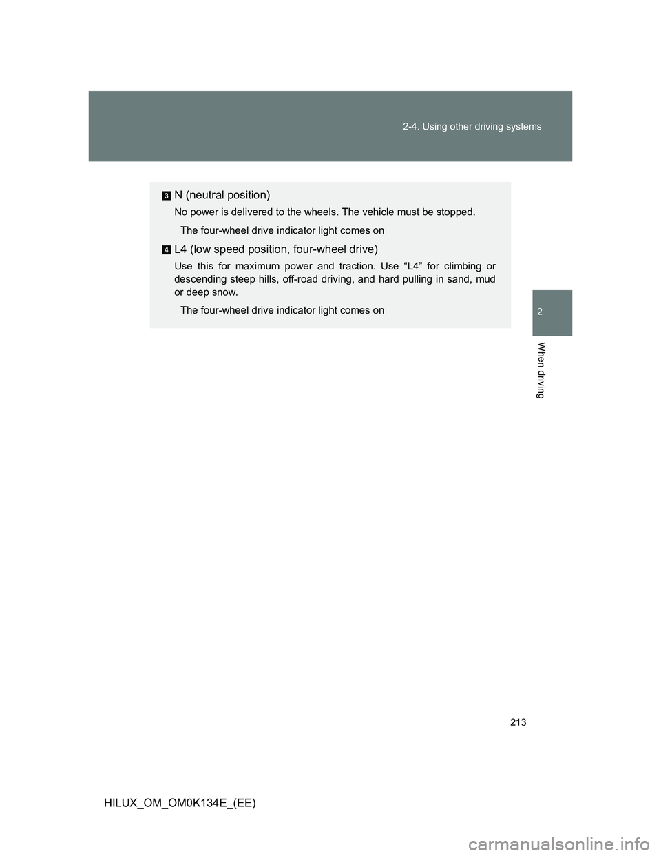TOYOTA HILUX 2013  Owners Manual (in English) 213 2-4. Using other driving systems
2
When driving
HILUX_OM_OM0K134E_(EE)
N (neutral position)
No power is delivered to the wheels. The vehicle must be stopped.
The four-wheel drive indicator light c