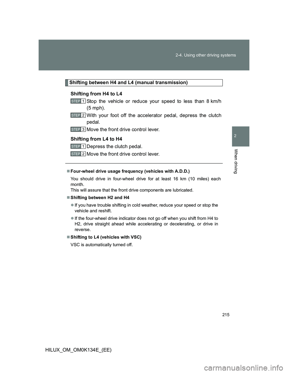 TOYOTA HILUX 2013  Owners Manual (in English) 215 2-4. Using other driving systems
2
When driving
HILUX_OM_OM0K134E_(EE)
Shifting between H4 and L4 (manual transmission)
Shifting from H4 to L4
Stop the vehicle or reduce your speed to less than 8 